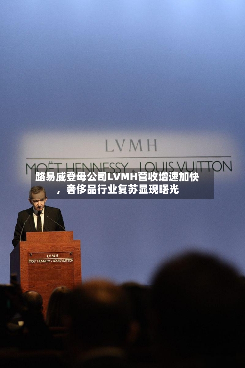 路易威登母公司LVMH营收增速加快，奢侈品行业复苏显现曙光-第2张图片
