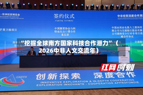 “挖掘全球南方国家科技合作潜力”（2026中非人文交流年）-第2张图片