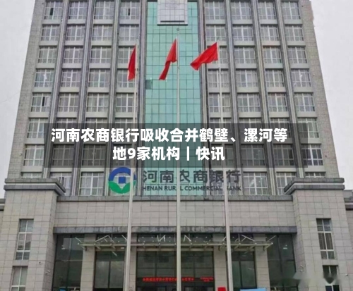 河南农商银行吸收合并鹤壁、漯河等地9家机构｜快讯-第2张图片