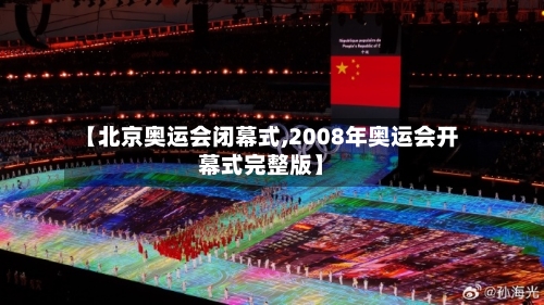 【北京奥运会闭幕式,2008年奥运会开幕式完整版】-第2张图片