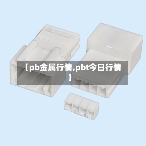 【pb金属行情,pbt今日行情】