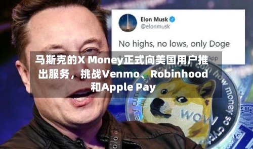 马斯克的X Money正式向美国用户推出服务，挑战Venmo、Robinhood和Apple Pay