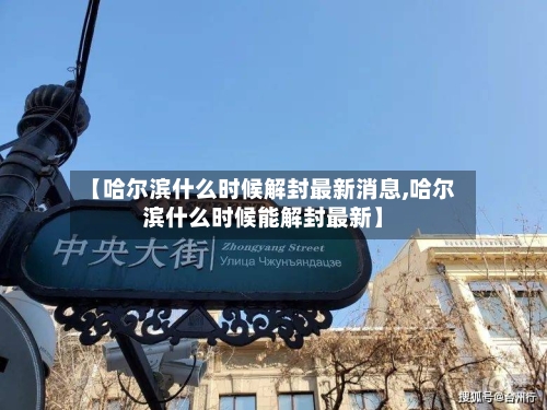 【哈尔滨什么时候解封最新消息,哈尔滨什么时候能解封最新】-第3张图片