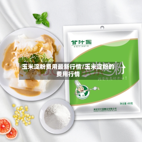 玉米淀粉费用最新行情/玉米淀粉的费用行情