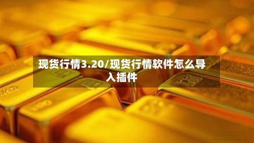 现货行情3.20/现货行情软件怎么导入插件