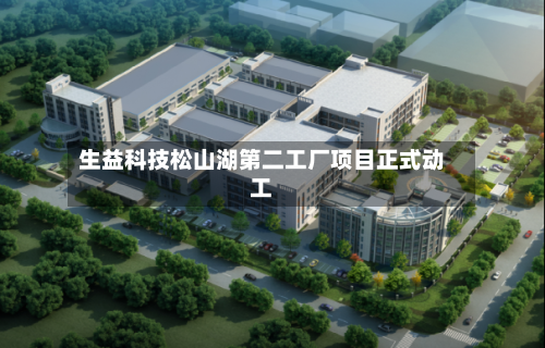 生益科技松山湖第二工厂项目正式动工-第2张图片