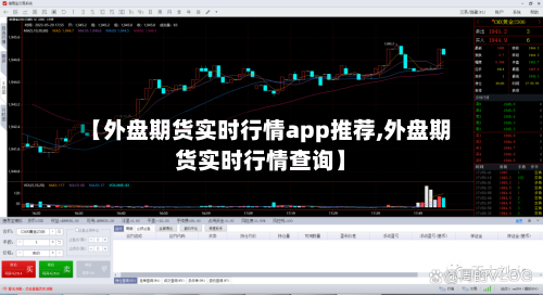 【外盘期货实时行情app推荐,外盘期货实时行情查询】-第3张图片