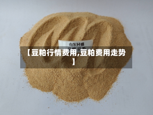 【豆粕行情费用,豆粕费用走势】