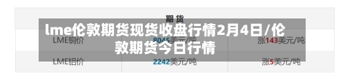 lme伦敦期货现货收盘行情2月4日/伦敦期货今日行情-第3张图片