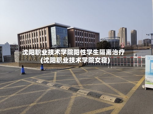 沈阳职业技术学院阳性学生隔离治疗(沈阳职业技术学院女寝)-第3张图片