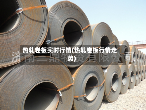 热轧卷板实时行情(热轧卷板行情走势)