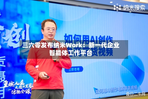 三六零发布纳米Work：新一代企业智能体工作平台-第2张图片