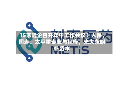 15家险企召开年中工作会议！人保	、国寿、太平重专业与规模	，光大永明补资本-第2张图片
