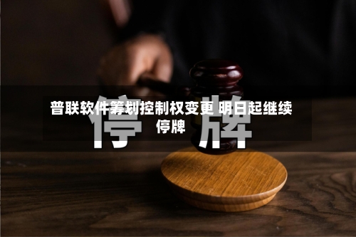 普联软件筹划控制权变更 明日起继续停牌