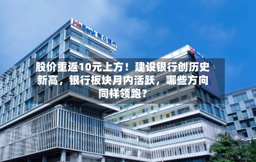 股价重返10元上方！建设银行创历史新高，银行板块月内活跃，哪些方向同样领跑？-第3张图片