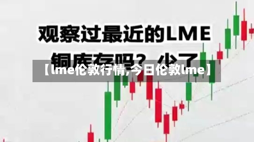 【lme伦敦行情,今日伦敦lme】-第3张图片