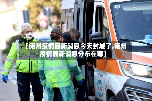 【德州疫情最新消息今天封城了,德州疫情最新消息分布在哪】-第2张图片