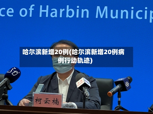 哈尔滨新增20例(哈尔滨新增20例病例行动轨迹)