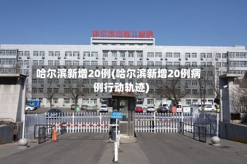 哈尔滨新增20例(哈尔滨新增20例病例行动轨迹)-第3张图片