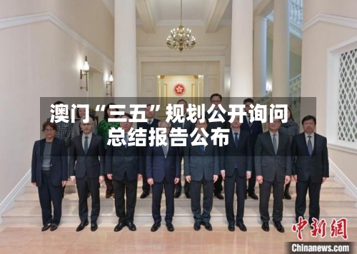 澳门“三五	”规划公开询问总结报告公布-第2张图片