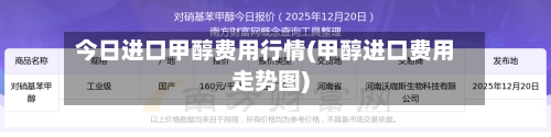 今日进口甲醇费用行情(甲醇进口费用走势图)