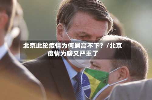 北京此轮疫情为何居高不下？/北京疫情为啥又严重了-第2张图片