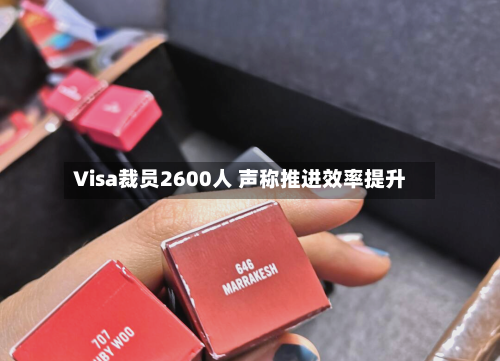Visa裁员2600人 声称推进效率提升-第3张图片