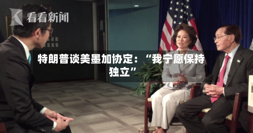 特朗普谈美墨加协定：“我宁愿保持独立”-第2张图片
