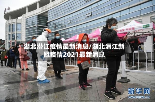 湖北潜江疫情最新消息/湖北潜江新冠疫情2021最新消息-第2张图片