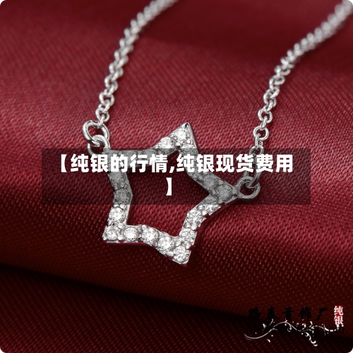 【纯银的行情,纯银现货费用】-第3张图片