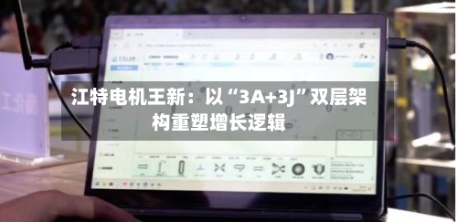 江特电机王新：以“3A+3J”双层架构重塑增长逻辑