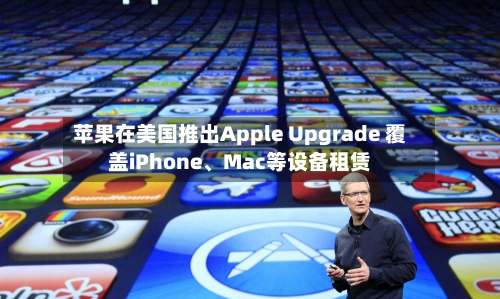 苹果在美国推出Apple Upgrade 覆盖iPhone、Mac等设备租赁-第2张图片