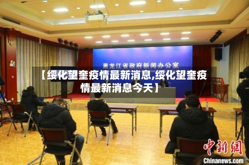 【绥化望奎疫情最新消息,绥化望奎疫情最新消息今天】