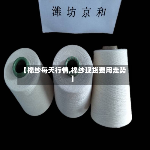 【棉纱每天行情,棉纱现货费用走势】
