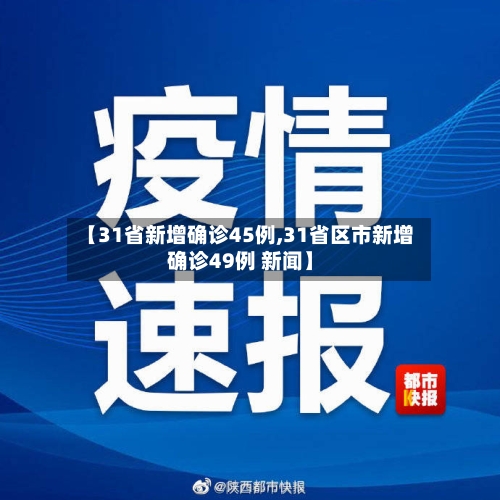 【31省新增确诊45例,31省区市新增确诊49例 新闻】