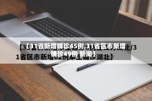 【31省新增确诊45例,31省区市新增确诊49例 新闻】-第3张图片