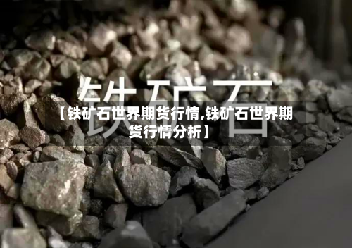 【铁矿石世界期货行情,铁矿石世界期货行情分析】-第2张图片