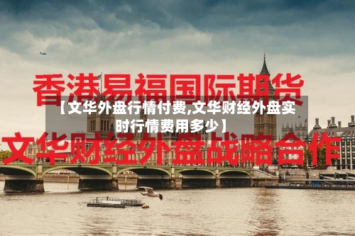 【文华外盘行情付费,文华财经外盘实时行情费用多少】