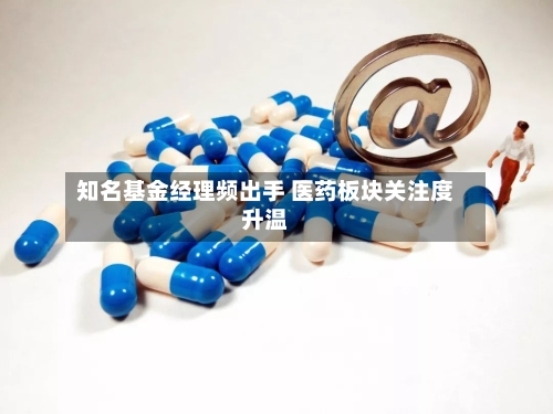 知名基金经理频出手 医药板块关注度升温