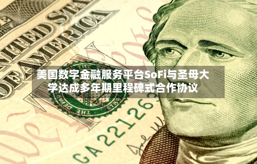 美国数字金融服务平台SoFi与圣母大学达成多年期里程碑式合作协议