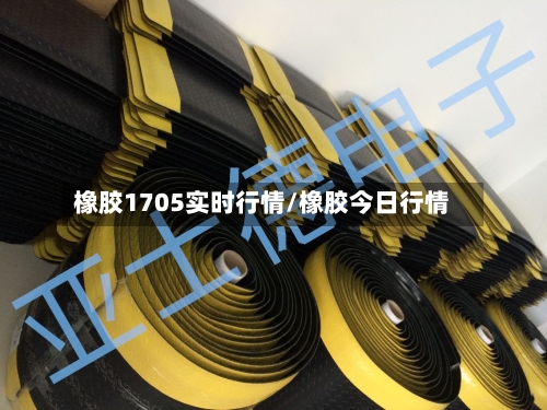 橡胶1705实时行情/橡胶今日行情