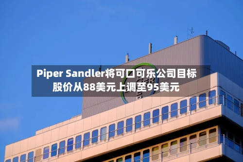 Piper Sandler将可口可乐公司目标股价从88美元上调至95美元-第2张图片
