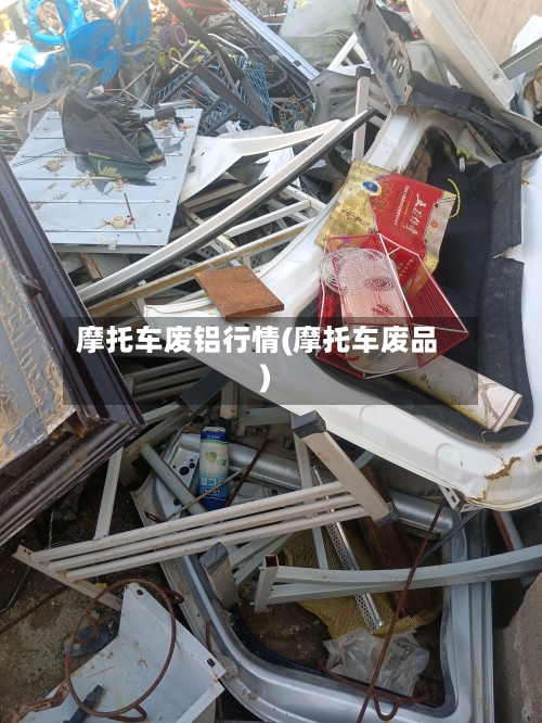 摩托车废铝行情(摩托车废品)