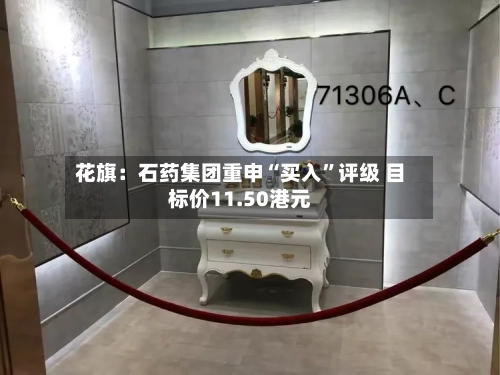 花旗：石药集团重申“买入	”评级 目标价11.50港元-第2张图片
