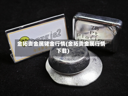 金拓贵金属铑金行情(金拓贵金属行情下载)