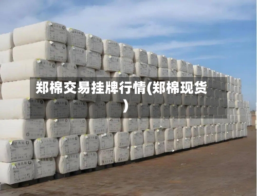 郑棉交易挂牌行情(郑棉现货)