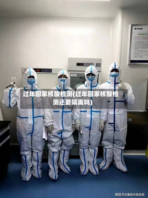 过年回家核酸检测(过年回家核酸检测还要隔离吗)