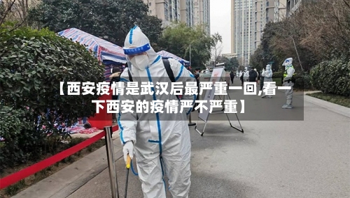 【西安疫情是武汉后最严重一回,看一下西安的疫情严不严重】-第2张图片