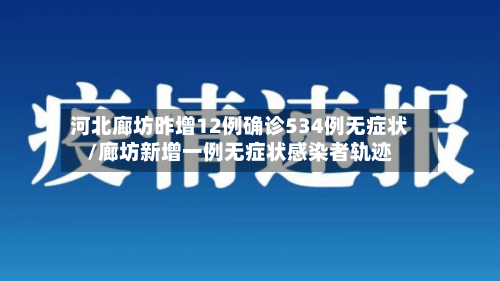 河北廊坊昨增12例确诊534例无症状/廊坊新增一例无症状感染者轨迹-第2张图片