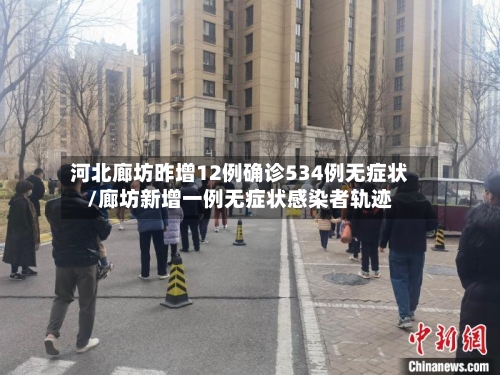 河北廊坊昨增12例确诊534例无症状/廊坊新增一例无症状感染者轨迹